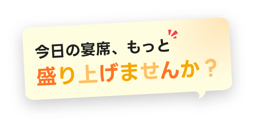 今日の宴席、もっと盛り上げませんか？